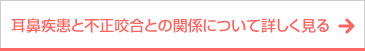 ボタン｜耳鼻疾患と不正咬合との関係について詳しく見る